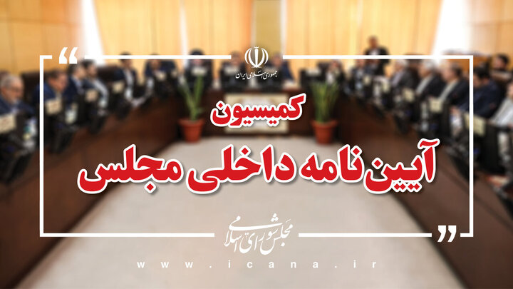 بررسی دستورالعمل اجرائی قانون نظارت بر رفتار نمایندگان در کمیسیون آیین نامه مجلس